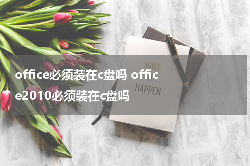 office必须装在c盘吗 office2010必须装在c盘吗