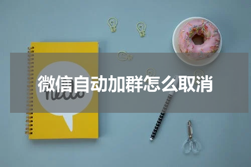微信自动加群怎么取消
