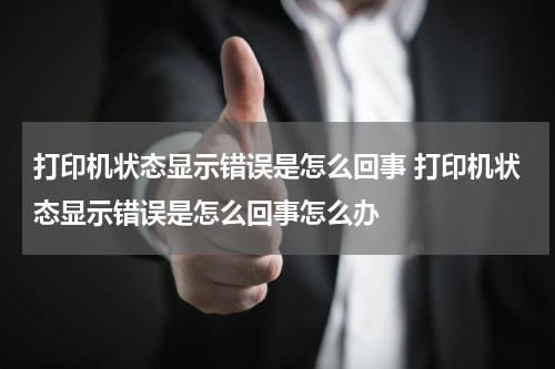 打印机状态显示错误是怎么回事 打印机状态显示错误是怎么回事怎么办