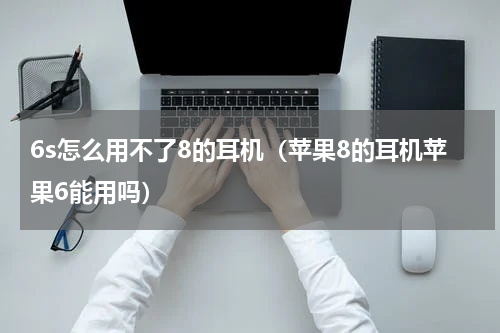 6s怎么用不了8的耳机（苹果8的耳机苹果6能用吗）