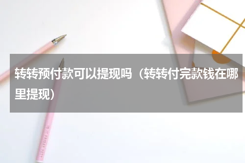 转转预付款可以提现吗(转转付完款钱在哪里提现)