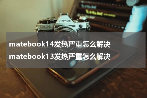 matebook14发热严重怎么解决 matebook13发热严重怎么解决