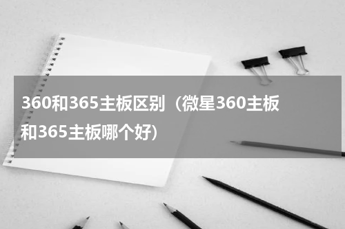 360和365主板区别（微星360主板和365主板哪个好）