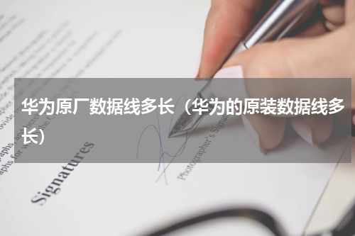 华为原厂数据线多长(华为的原装数据线多长)