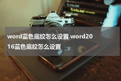 word蓝色底纹怎么设置 word2016蓝色底纹怎么设置