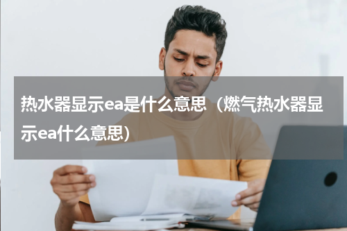 热水器显示ea是什么意思（燃气热水器显示ea什么意思）