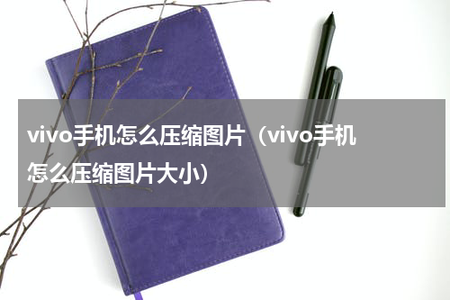 vivo手机怎么压缩图片（vivo手机怎么压缩图片大小）