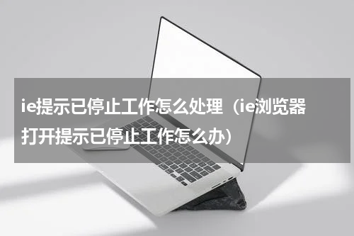 ie提示已停止工作怎么处理(ie浏览器打开提示已停止工作怎么办)