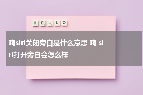 嗨siri关闭旁白是什么意思 嗨 siri打开旁白会怎么样