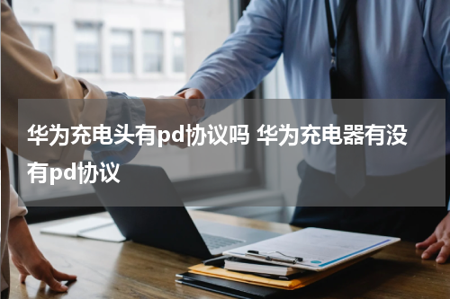 华为充电头有pd协议吗 华为充电器有没有pd协议