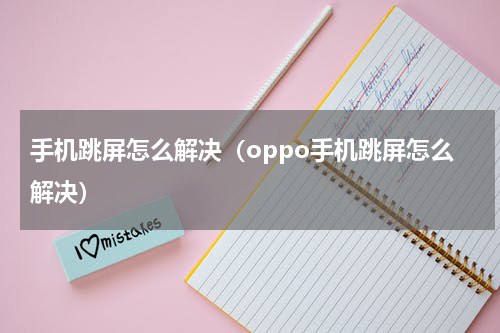 手机跳屏怎么解决（oppo手机跳屏怎么解决）