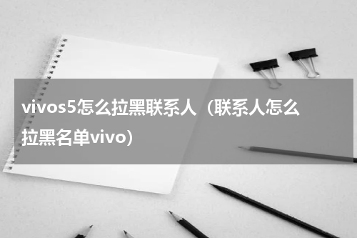vivos5怎么拉黑联系人（联系人怎么拉黑名单vivo）