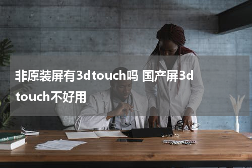 非原装屏有3dtouch吗 国产屏3dtouch不好用