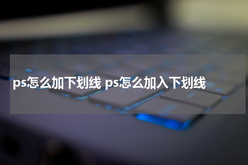 ps怎么加下划线 ps怎么加入下划线