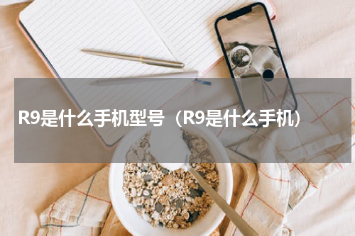R9是什么手机型号（R9是什么手机）