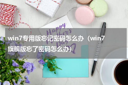 win7专用版忘记密码怎么办（win7旗舰版忘了密码怎么办）
