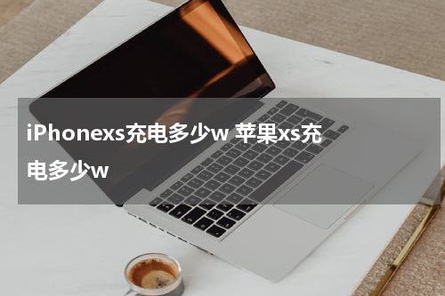 iPhonexs充电多少w 苹果xs充电多少w