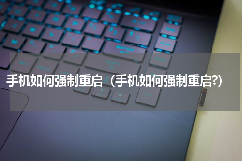 手机如何强制重启（手机如何强制重启?）