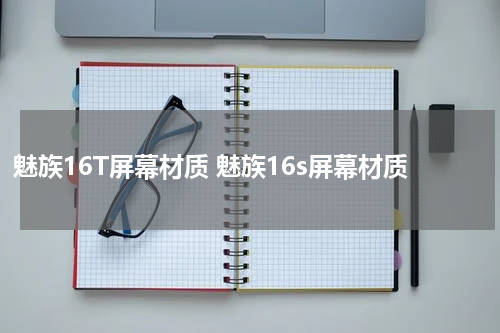 魅族16T屏幕材质 魅族16s屏幕材质