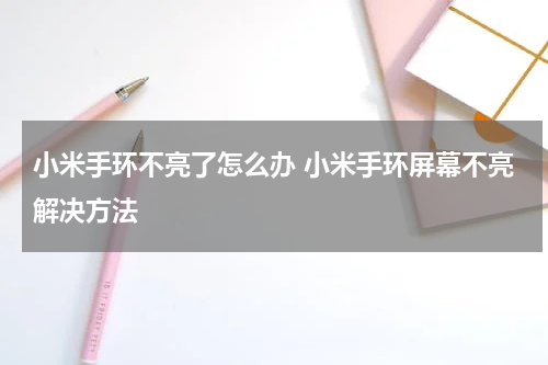 小米手环不亮了怎么办 小米手环屏幕不亮解决方法