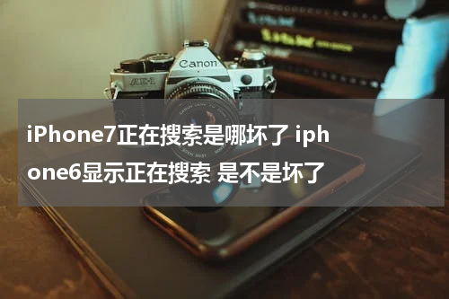 iPhone7正在搜索是哪坏了 iphone6显示正在搜索 是不是坏了