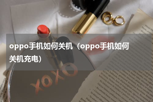oppo手机如何关机（oppo手机如何关机充电）