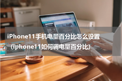 iPhone11手机电量百分比怎么设置(iphone11如何调电量百分比)