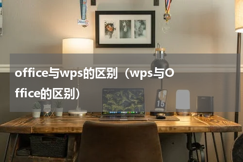 office与wps的区别（wps与Office的区别）