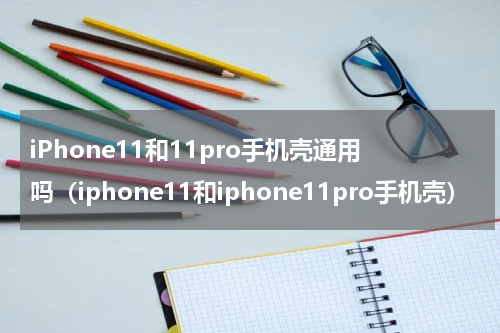 iPhone11和11pro手机壳通用吗（iphone11和iphone11pro手机壳）