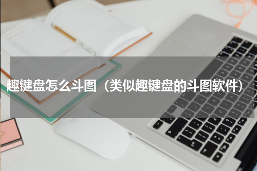 趣键盘怎么斗图（类似趣键盘的斗图软件）