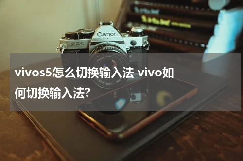 vivos5怎么切换输入法 vivo如何切换输入法?