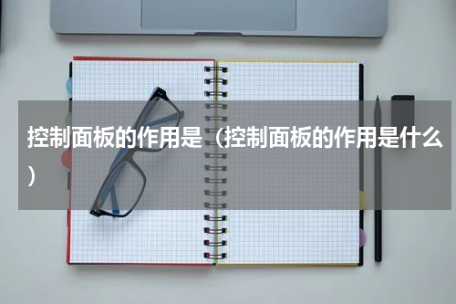 控制面板的作用是（控制面板的作用是什么）