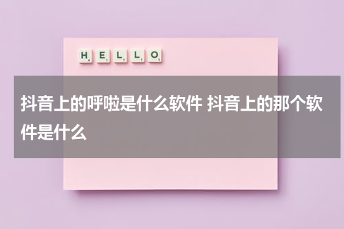 抖音上的呼啦是什么软件 抖音上的那个软件是什么