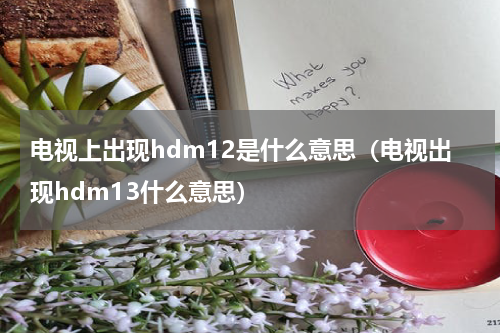 电视上出现hdm12是什么意思（电视出现hdm13什么意思）