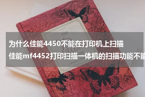 为什么佳能4450不能在打印机上扫描 佳能mf4452打印扫描一体机的扫描功能不能用