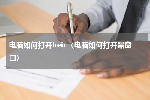 电脑如何打开heic（电脑如何打开黑窗口）