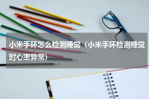 小米手环怎么检测睡觉(小米手环检测睡觉时心率异常)