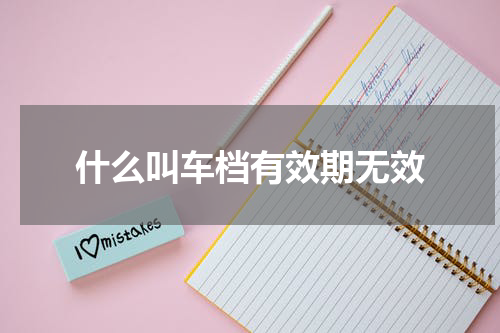 什么叫车档有效期无效