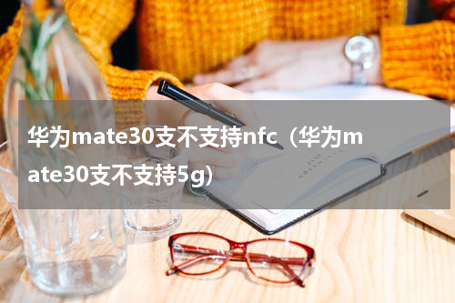 华为mate30支不支持nfc(华为mate30支不支持5g)