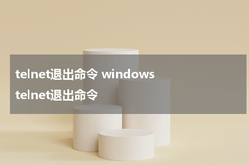 telnet退出命令 windows telnet退出命令