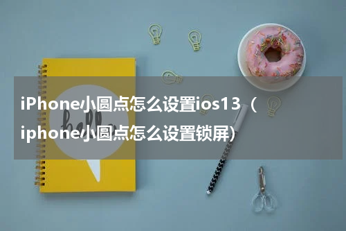 iPhone小圆点怎么设置ios13（iphone小圆点怎么设置锁屏）