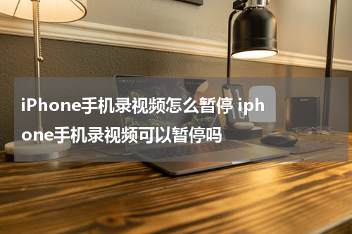 iPhone手机录视频怎么暂停 iphone手机录视频可以暂停吗