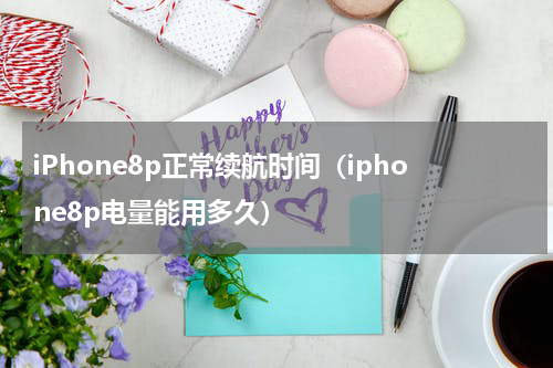 iPhone8p正常续航时间(iphone8p电量能用多久)