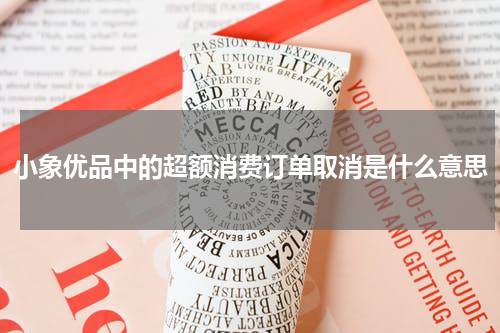 小象优品中的超额消费订单取消是什么意思