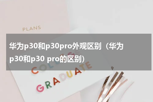华为p30和p30pro外观区别（华为p30和p30 pro的区别）