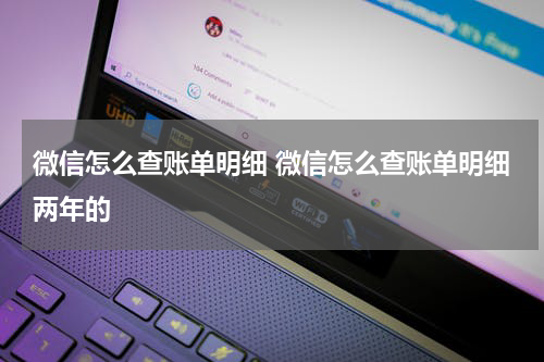 微信怎么查账单明细 微信怎么查账单明细两年的