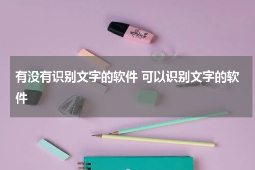 有没有识别文字的软件 可以识别文字的软件