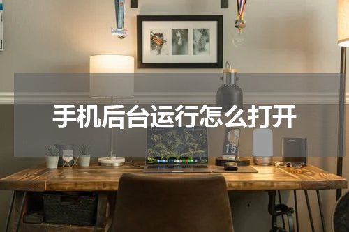 手机后台运行怎么打开