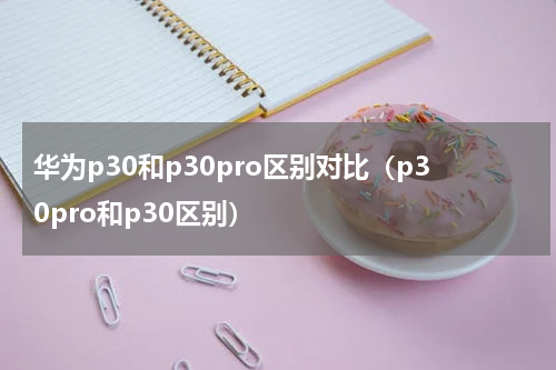 华为p30和p30pro区别对比（p30pro和p30区别）