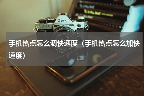 手机热点怎么调快速度(手机热点怎么加快速度)